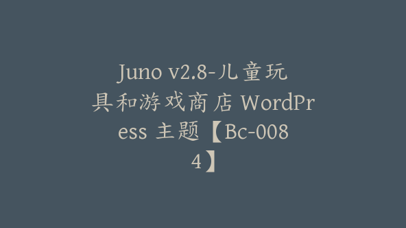 Juno v2.8-儿童玩具和游戏商店 WordPress 主题【Bc-0084】