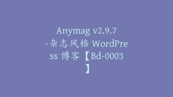 Anymag v2.9.7-杂志风格 WordPress 博客【Bd-0003】