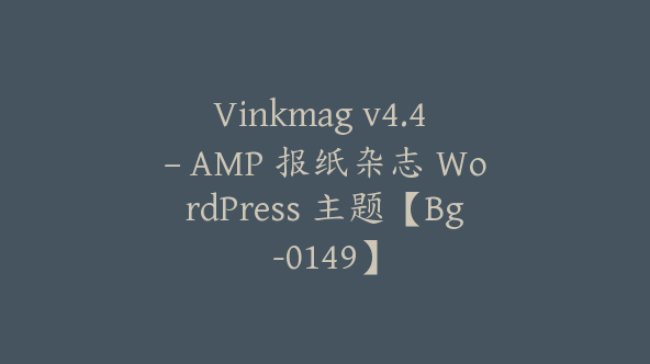 Vinkmag v4.4 – AMP 报纸杂志 WordPress 主题【Bg-0149】