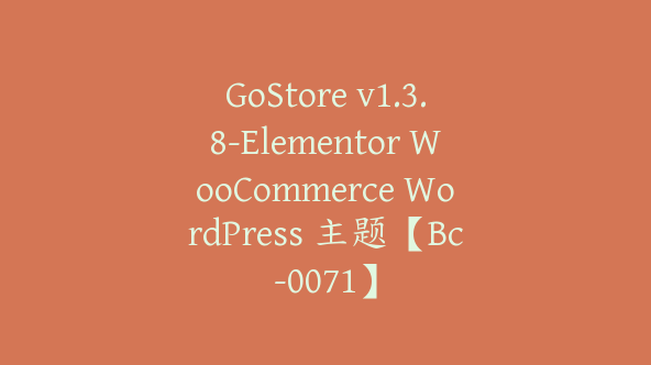 GoStore v1.3.8-Elementor WooCommerce WordPress 主题【Bc-0071】