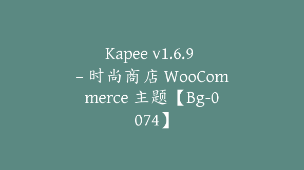 Kapee v1.6.9 – 时尚商店 WooCommerce 主题【Bg-0074】