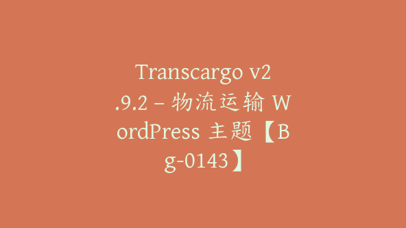 Transcargo v2.9.2 – 物流运输 WordPress 主题【Bg-0143】