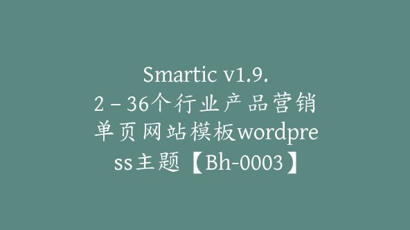 Smartic v1.9.2 – 36个行业产品营销单页网站模板wordpress主题【Bh-0003】