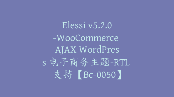 Elessi v5.2.0-WooCommerce AJAX WordPress 电子商务主题-RTL 支持【Bc-0050】