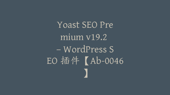 Yoast SEO Premium v​​19.2 – WordPress SEO 插件【Ab-0046】