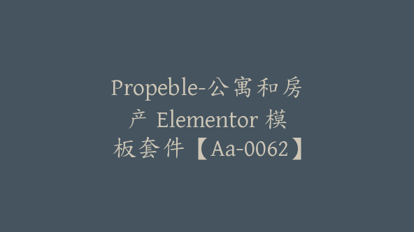 Propeble-公寓和房产 Elementor 模板套件【Aa-0062】