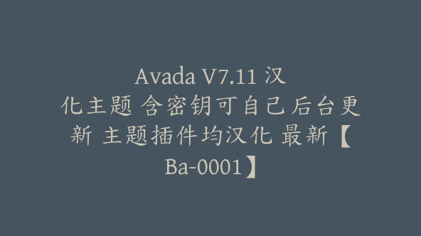 Avada V7.11 汉化主题 含密钥可自己后台更新 主题插件均汉化 最新【Ba-0001】