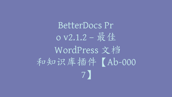 BetterDocs Pro v2.1.2 – 最佳 WordPress 文档和知识库插件【Ab-0007】