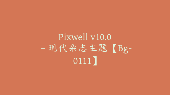 Pixwell v10.0 – 现代杂志主题【Bg-0111】