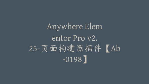 Anywhere Elementor Pro v2.25-页面构建器插件【Ab-0198】