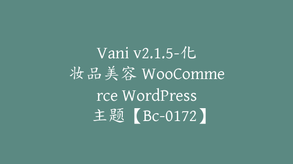 Vani v2.1.5-化妆品美容 WooCommerce WordPress 主题【Bc-0172】