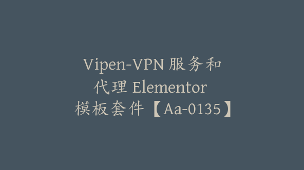 Vipen-VPN 服务和代理 Elementor 模板套件【Aa-0135】