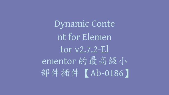 Dynamic Content for Elementor v2.7.2-Elementor 的最高级小部件插件【Ab-0186】