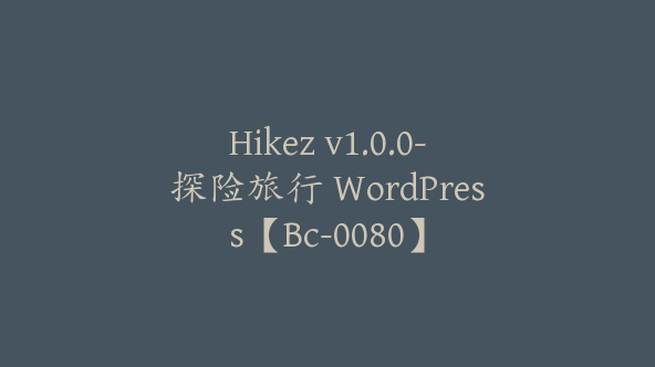 Hikez v1.0.0-探险旅行 WordPress【Bc-0080】