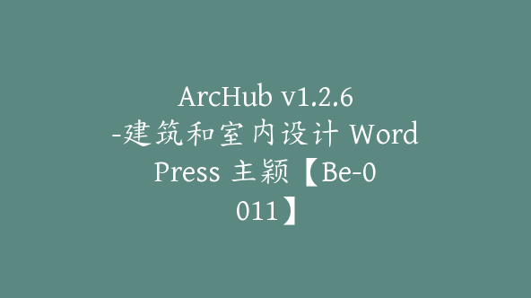 ArcHub v1.2.6-建筑和室内设计 WordPress 主颖【Be-0011】