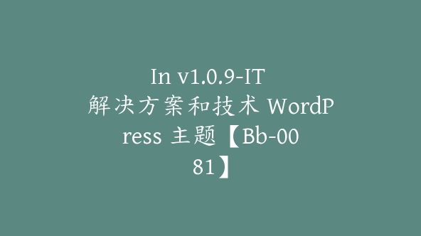 In v1.0.9-IT 解决方案和技术 WordPress 主题【Bb-0081】