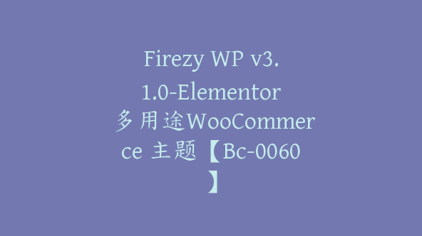 Firezy WP v3.1.0-Elementor 多用途WooCommerce 主题【Bc-0060】