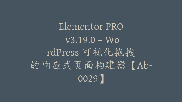 Elementor PRO v3.19.0 – WordPress 可视化拖拽的响应式页面构建器【Ab-0029】