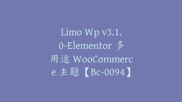 Limo Wp v3.1.0-Elementor 多用途 WooCommerce 主题【Bc-0094】