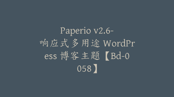 Paperio v2.6-响应式多用途 WordPress 博客主题【Bd-0058】