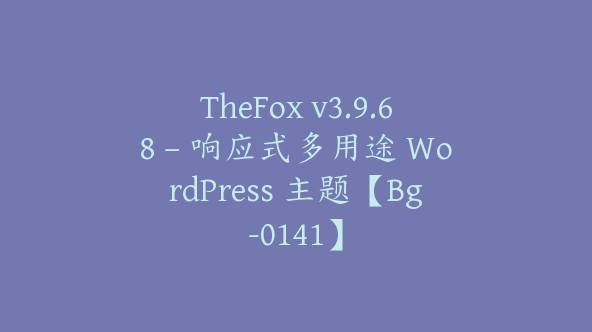 TheFox v3.9.68 – 响应式多用途 WordPress 主题【Bg-0141】