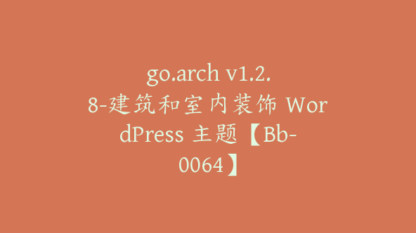 go.arch v1.2.8-建筑和室内装饰 WordPress 主题【Bb-0064】