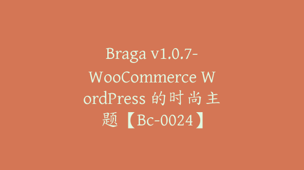 Braga v1.0.7-WooCommerce WordPress 的时尚主题【Bc-0024】