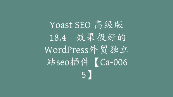 Yoast SEO 高级版 18.4 – 效果极好的WordPress外贸独立站seo插件【Ca-0065】