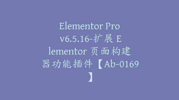 Elementor Pro v6.5.16-扩展 Elementor 页面构建器功能插件【Ab-0169】