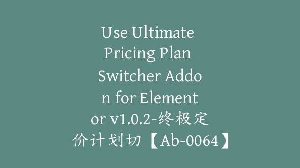 Use Ultimate Pricing Plan Switcher Addon for Elementor v1.0.2-终极定价计划切【Ab-0064】