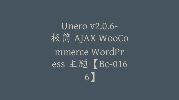 Unero v2.0.6-极筒 AJAX WooCommerce WordPress 主题【Bc-0166】