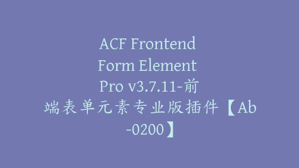 ACF Frontend Form Element Pro v3.7.11-前端表单元素专业版插件【Ab-0200】