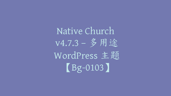 Native Church v4.7.3 – 多用途 WordPress 主题【Bg-0103】