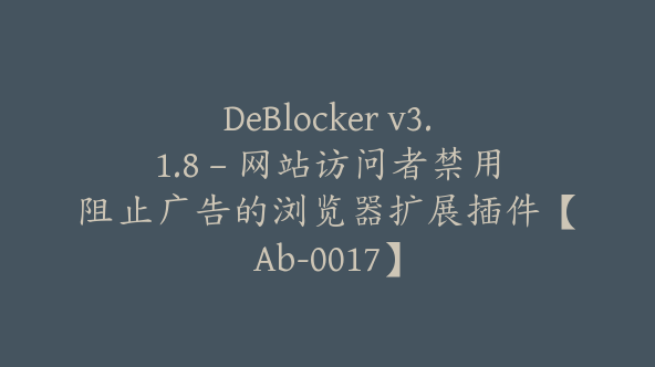 DeBlocker v3.1.8 – 网站访问者禁用阻止广告的浏览器扩展插件【Ab-0017】