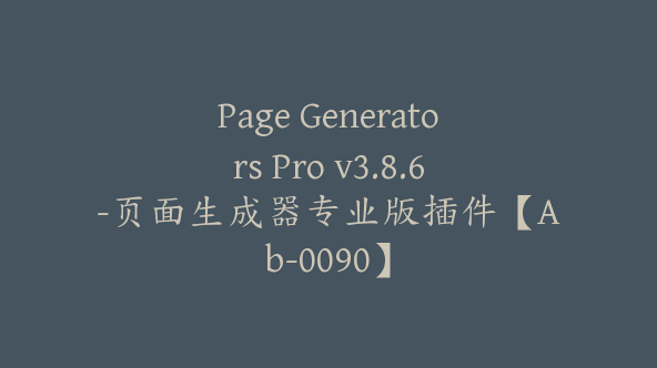 Page Generators Pro v3.8.6-页面生成器专业版插件【Ab-0090】