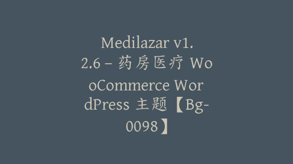 Medilazar v1.2.6 – 药房医疗 WooCommerce WordPress 主题【Bg-0098】