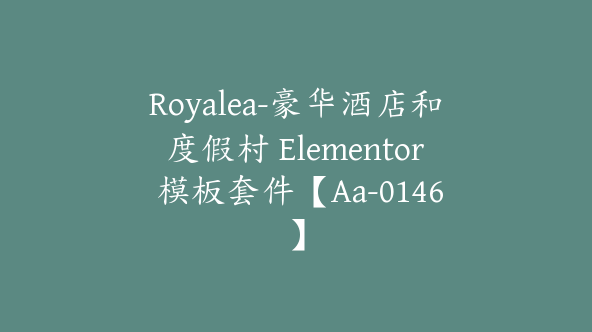 Royalea-豪华酒店和度假村 Elementor 模板套件【Aa-0146】