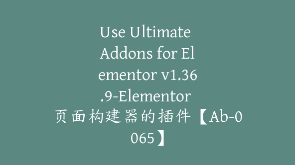 Use Ultimate Addons for Elementor v1.36.9-Elementor 页面构建器的插件【Ab-0065】