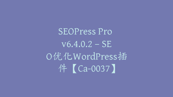 SEOPress Pro v6.4.0.2 – SEO优化WordPress插件【Ca-0037】