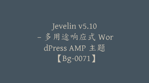 Jevelin v5.10 – 多用途响应式 WordPress AMP 主题【Bg-0071】