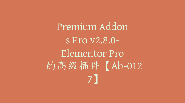 Premium Addons Pro v2.8.0-Elementor Pro 的高级插件【Ab-0127】