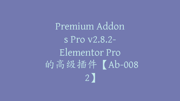 Premium Addons Pro v2.8.2-Elementor Pro 的高级插件【Ab-0082】