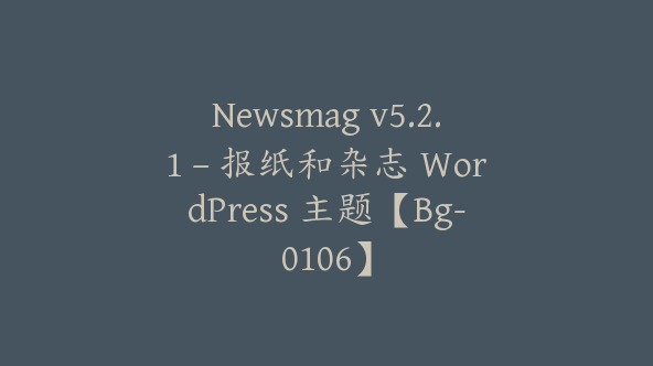 Newsmag v5.2.1 – 报纸和杂志 WordPress 主题【Bg-0106】