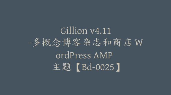 Gillion v4.11-多概念博客杂志和商店 WordPress AMP 主题【Bd-0025】