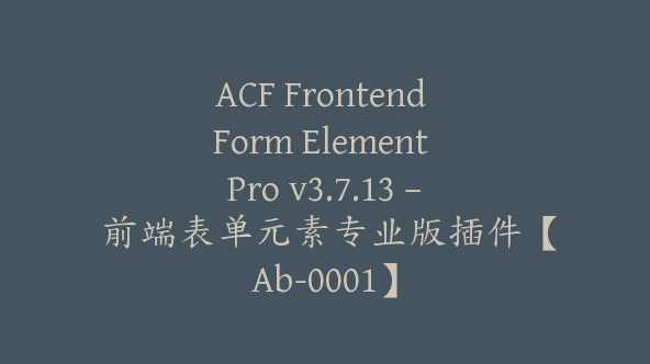 ACF Frontend Form Element Pro v3.7.13 – 前端表单元素专业版插件【Ab-0001】