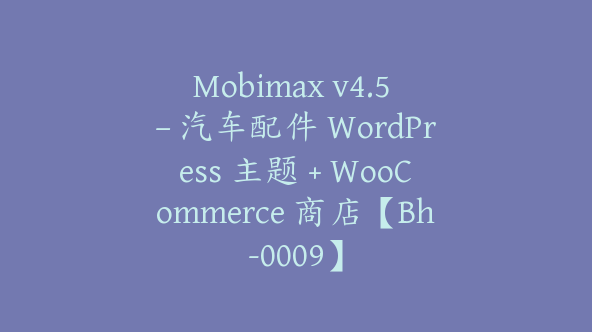 Mobimax v4.5 – 汽车配件 WordPress 主题 + WooCommerce 商店【Bh-0009】