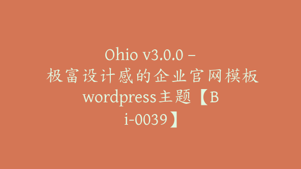 Ohio v3.0.0 – 极富设计感的企业官网模板wordpress主题【Bi-0039】