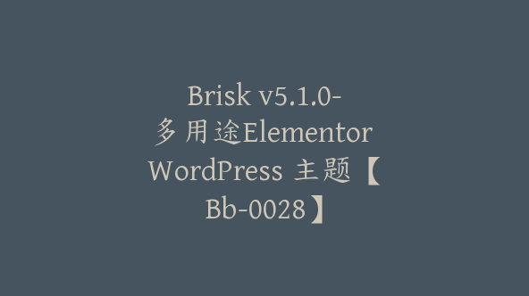 Brisk v5.1.0-多用途Elementor WordPress 主题【Bb-0028】