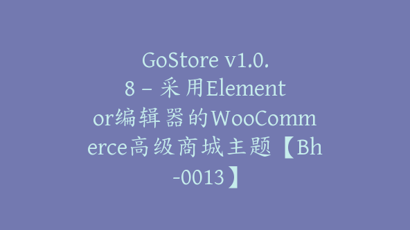 GoStore v1.0.8 – 采用Elementor编辑器的WooCommerce高级商城主题【Bh-0013】