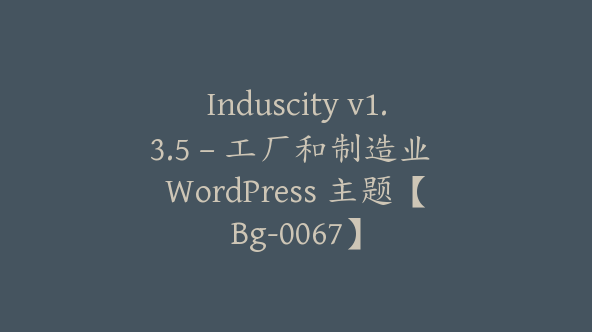 Induscity v1.3.5 – 工厂和制造业 WordPress 主题【Bg-0067】